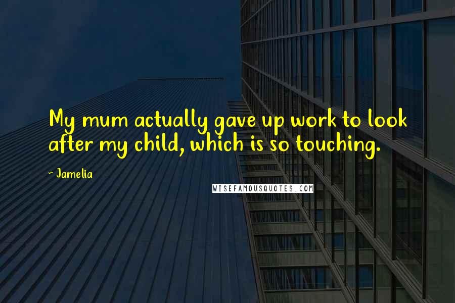 Jamelia quotes: My mum actually gave up work to look after my child, which is so touching.