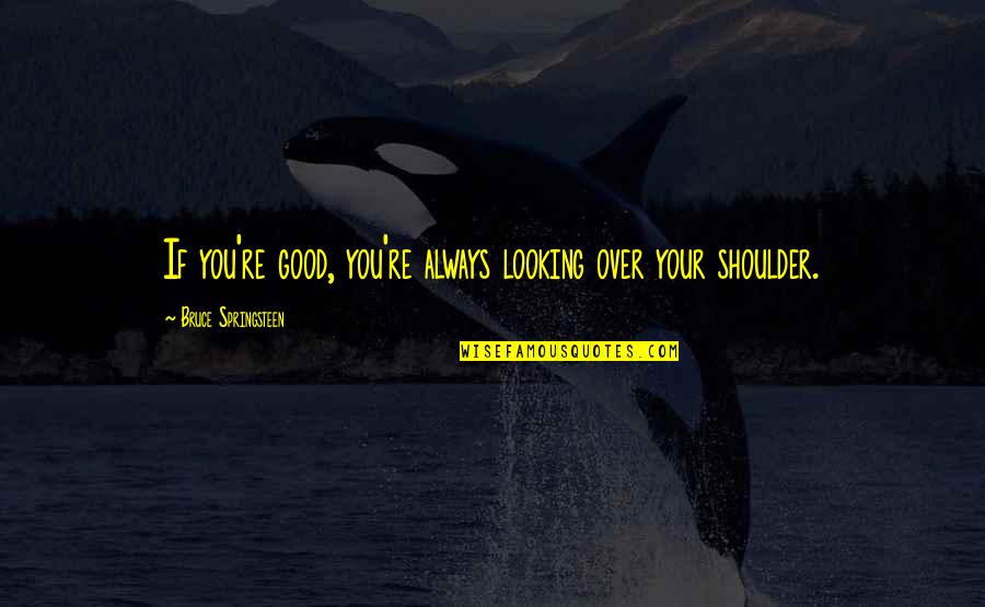 Jamere And Danita Quotes By Bruce Springsteen: If you're good, you're always looking over your