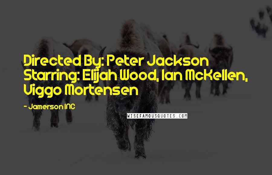 Jamerson INC quotes: Directed By: Peter Jackson Starring: Elijah Wood, Ian McKellen, Viggo Mortensen