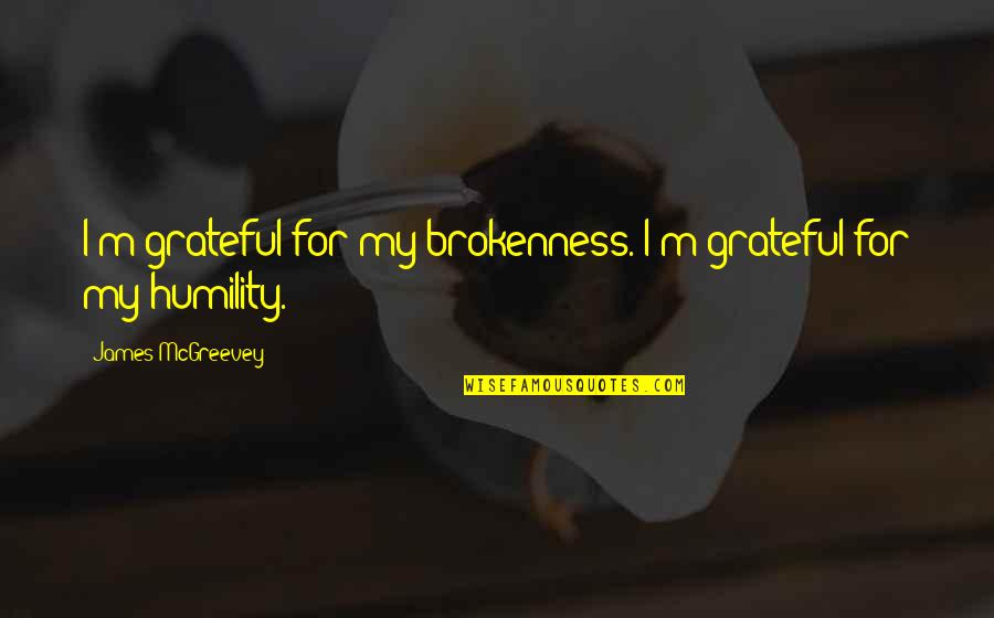 James 4 On Humility Quotes By James McGreevey: I'm grateful for my brokenness. I'm grateful for