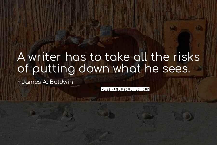 James A. Baldwin quotes: A writer has to take all the risks of putting down what he sees.