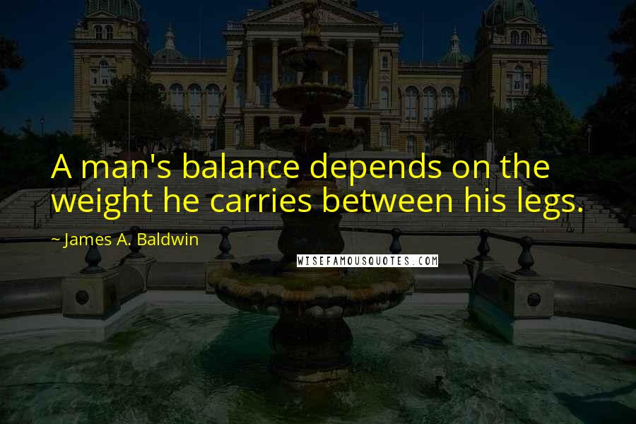 James A. Baldwin quotes: A man's balance depends on the weight he carries between his legs.