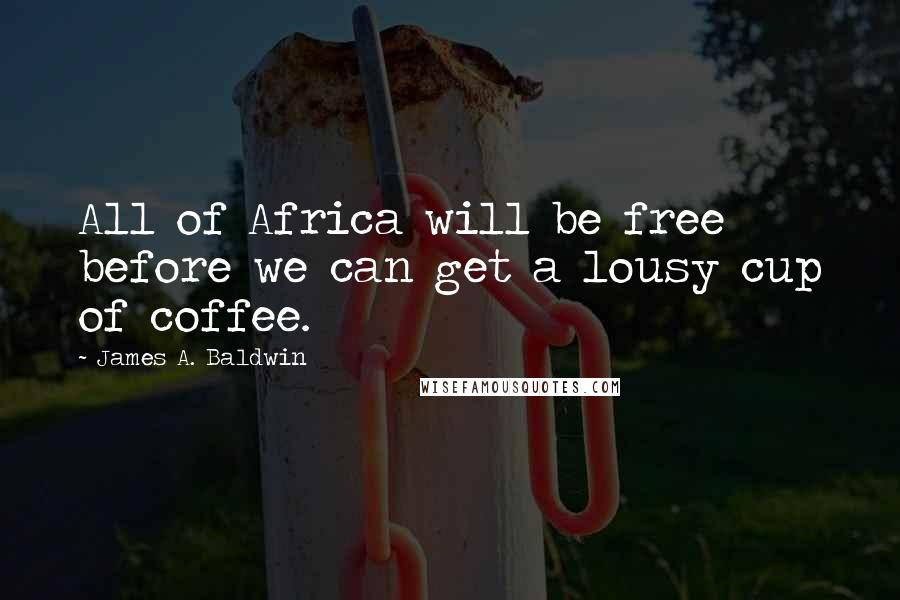 James A. Baldwin quotes: All of Africa will be free before we can get a lousy cup of coffee.