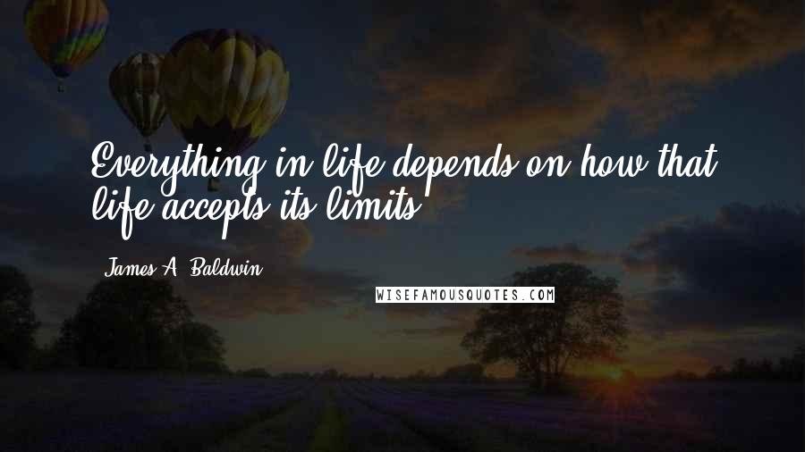 James A. Baldwin quotes: Everything in life depends on how that life accepts its limits.