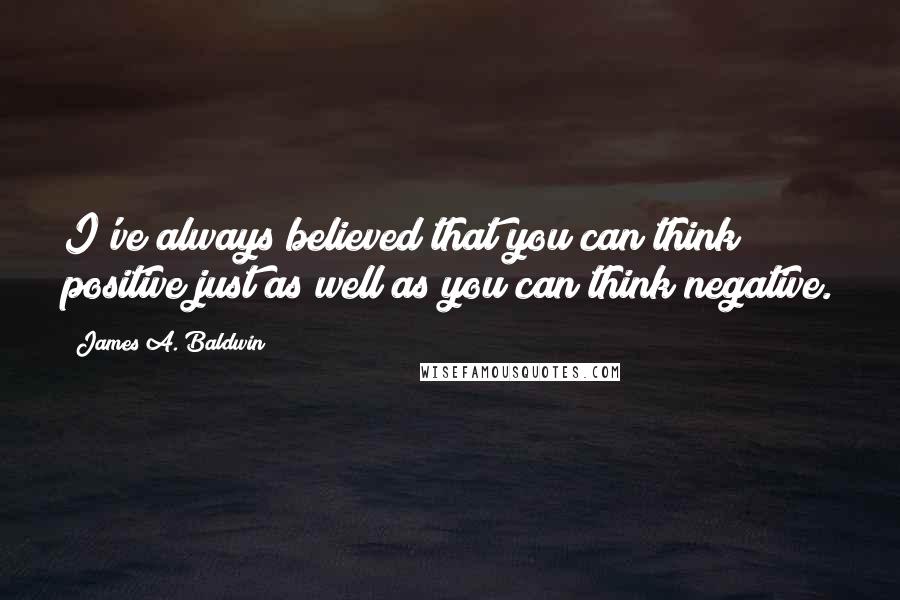 James A. Baldwin quotes: I've always believed that you can think positive just as well as you can think negative.