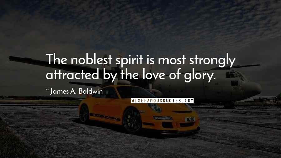 James A. Baldwin quotes: The noblest spirit is most strongly attracted by the love of glory.