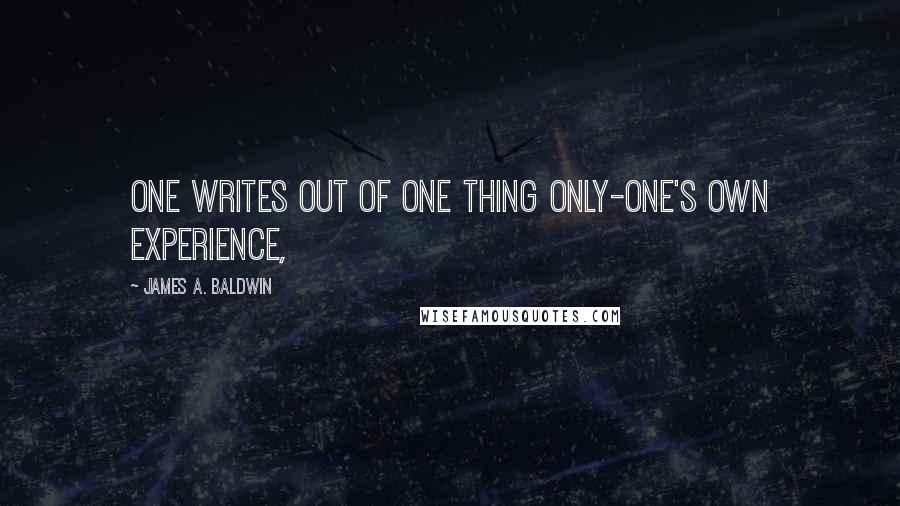 James A. Baldwin quotes: One writes out of one thing only-one's own experience,