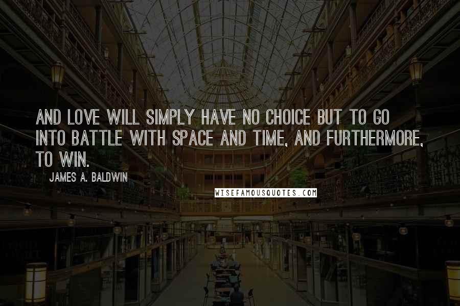 James A. Baldwin quotes: And love will simply have no choice but to go into battle with space and time, and furthermore, to win.