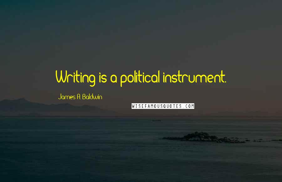 James A. Baldwin quotes: Writing is a political instrument.