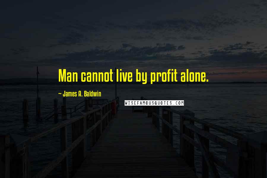 James A. Baldwin quotes: Man cannot live by profit alone.