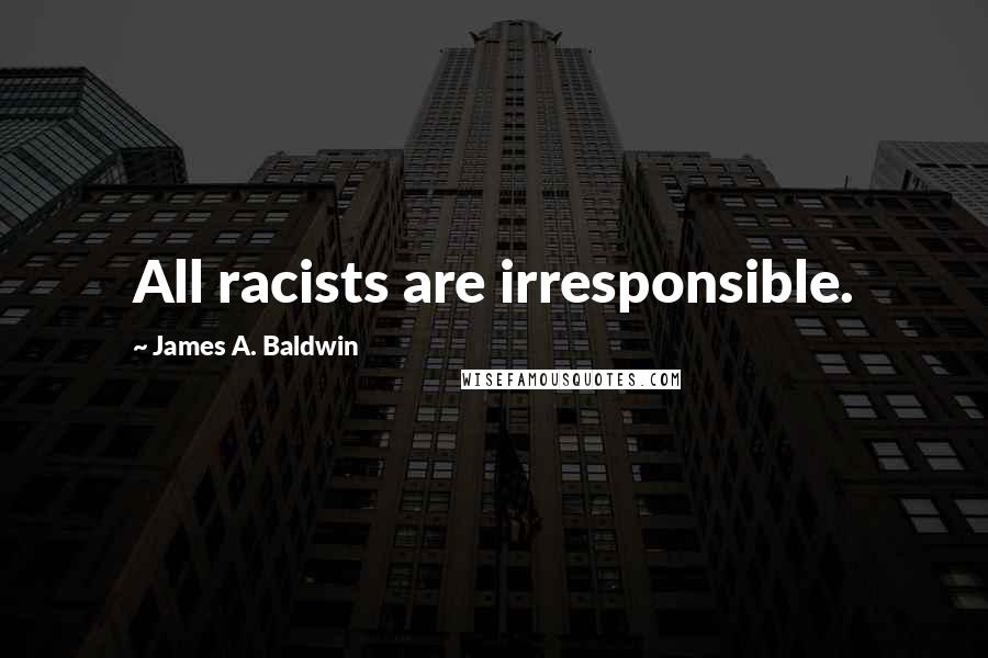 James A. Baldwin quotes: All racists are irresponsible.