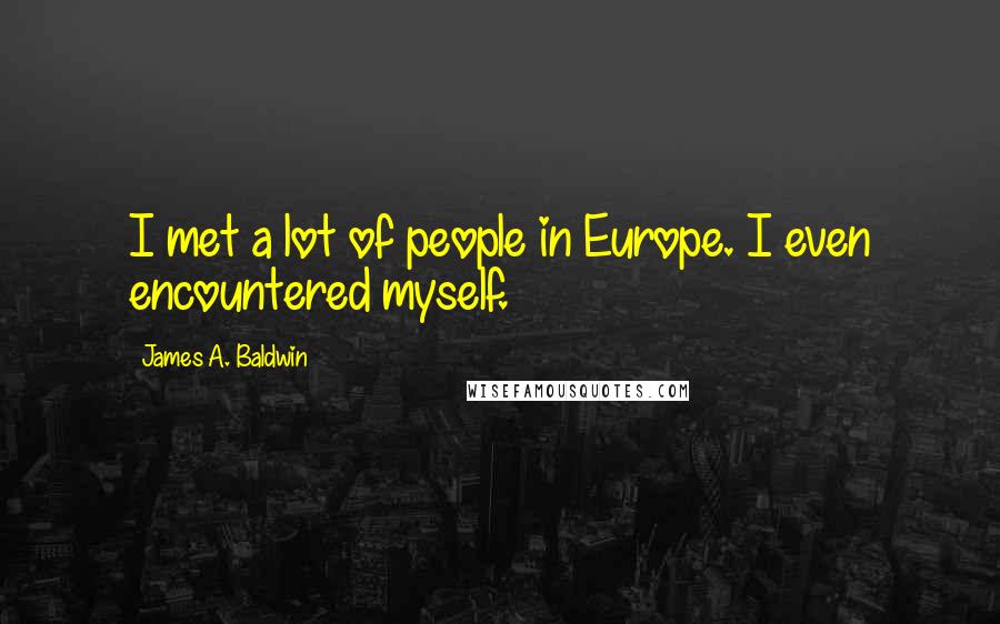James A. Baldwin quotes: I met a lot of people in Europe. I even encountered myself.