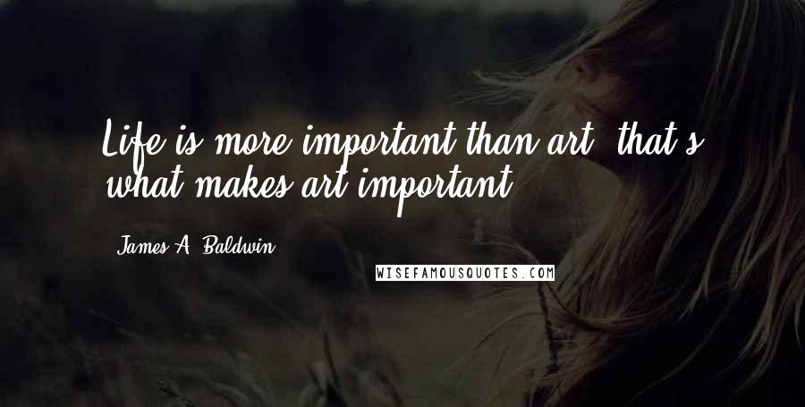 James A. Baldwin quotes: Life is more important than art; that's what makes art important.