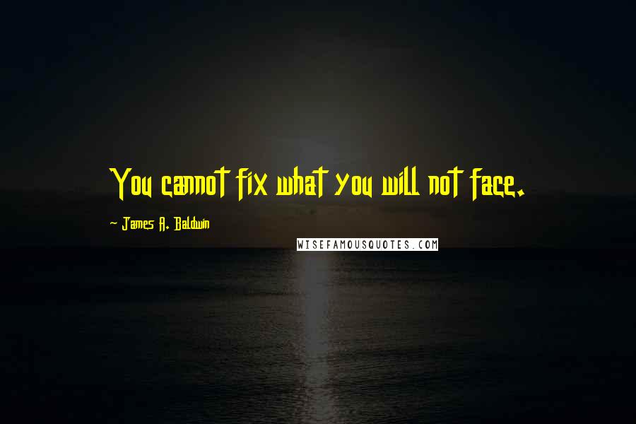James A. Baldwin quotes: You cannot fix what you will not face.