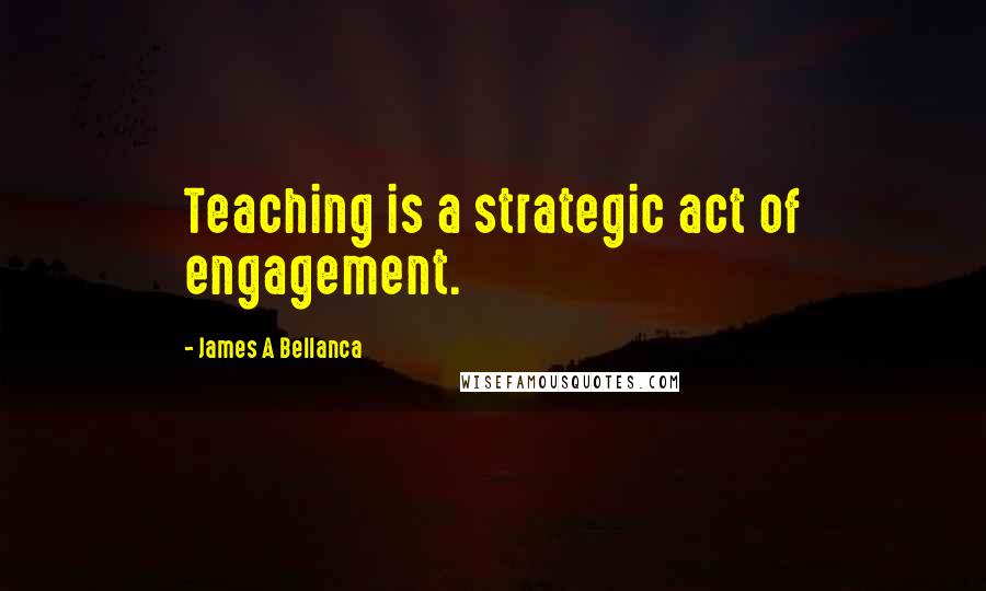 James A Bellanca quotes: Teaching is a strategic act of engagement.