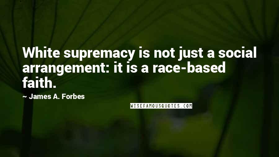 James A. Forbes quotes: White supremacy is not just a social arrangement: it is a race-based faith.