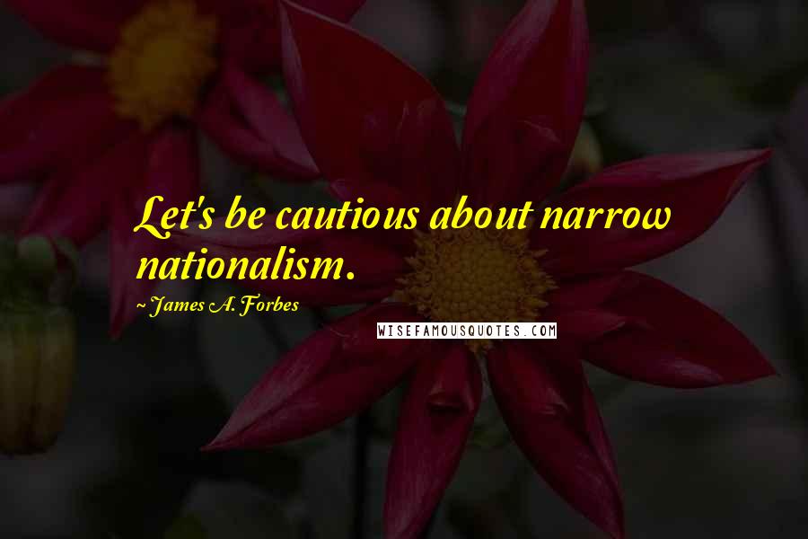 James A. Forbes quotes: Let's be cautious about narrow nationalism.