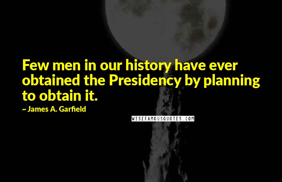 James A. Garfield quotes: Few men in our history have ever obtained the Presidency by planning to obtain it.