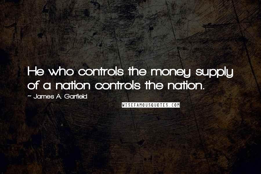 James A. Garfield quotes: He who controls the money supply of a nation controls the nation.