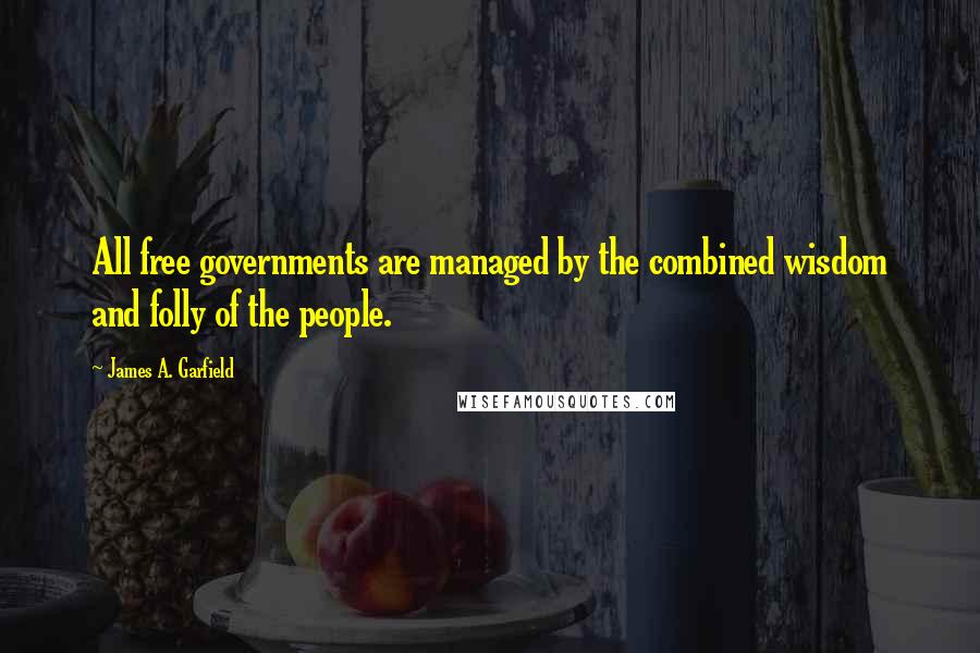 James A. Garfield quotes: All free governments are managed by the combined wisdom and folly of the people.