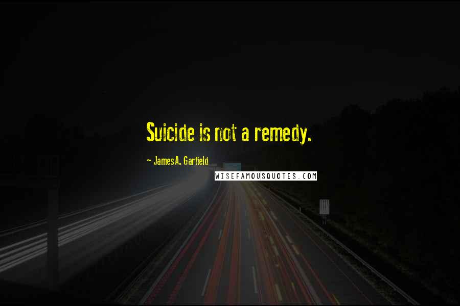 James A. Garfield quotes: Suicide is not a remedy.