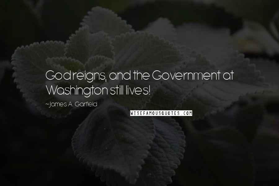 James A. Garfield quotes: God reigns, and the Government at Washington still lives!