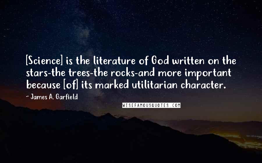 James A. Garfield quotes: [Science] is the literature of God written on the stars-the trees-the rocks-and more important because [of] its marked utilitarian character.