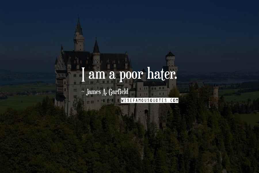 James A. Garfield quotes: I am a poor hater.