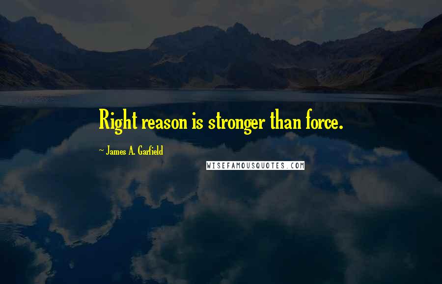 James A. Garfield quotes: Right reason is stronger than force.