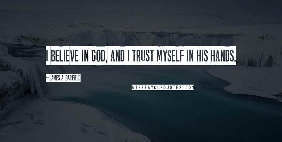 James A. Garfield quotes: I believe in God, and I trust myself in His hands.