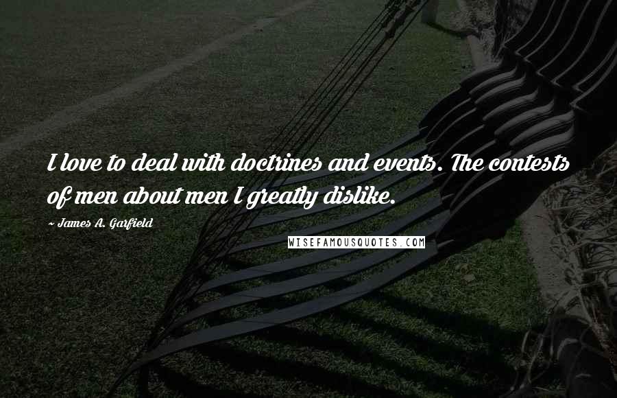 James A. Garfield quotes: I love to deal with doctrines and events. The contests of men about men I greatly dislike.