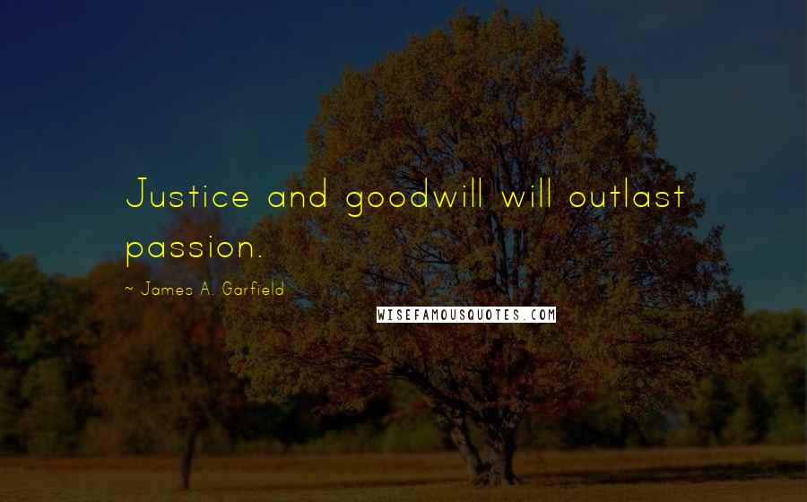 James A. Garfield quotes: Justice and goodwill will outlast passion.