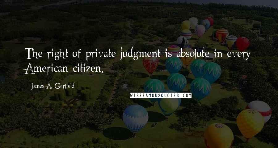 James A. Garfield quotes: The right of private judgment is absolute in every American citizen.