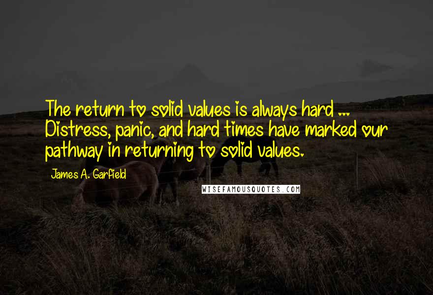 James A. Garfield quotes: The return to solid values is always hard ... Distress, panic, and hard times have marked our pathway in returning to solid values.