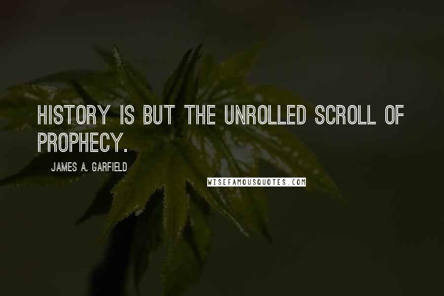 James A. Garfield quotes: History is but the unrolled scroll of prophecy.