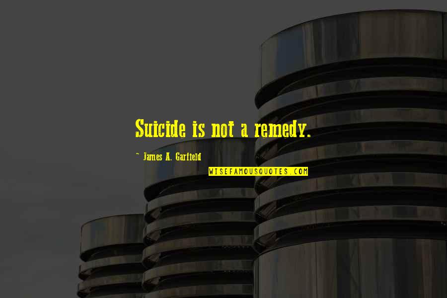 James A Garfield Quotes By James A. Garfield: Suicide is not a remedy.