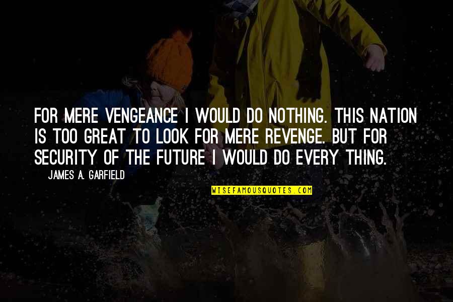 James A Garfield Quotes By James A. Garfield: For mere vengeance I would do nothing. This