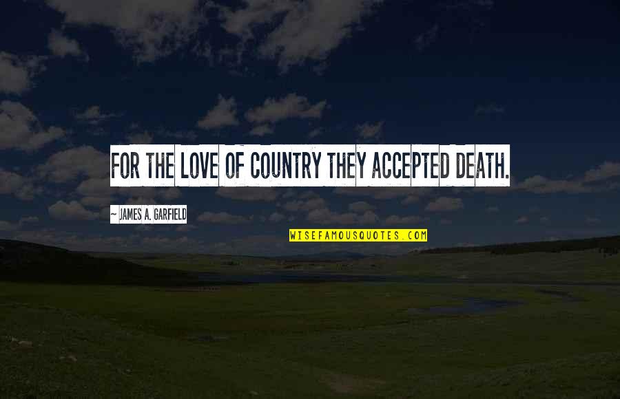 James A Garfield Quotes By James A. Garfield: For the love of country they accepted death.
