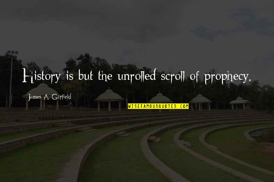 James A Garfield Quotes By James A. Garfield: History is but the unrolled scroll of prophecy.