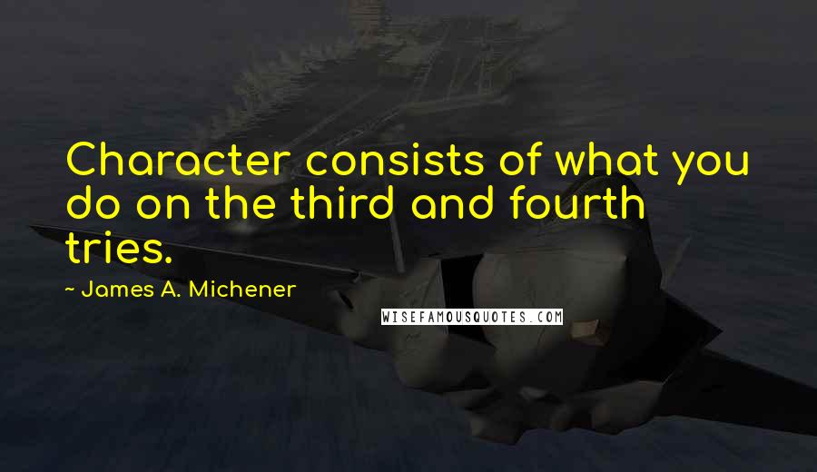 James A. Michener quotes: Character consists of what you do on the third and fourth tries.