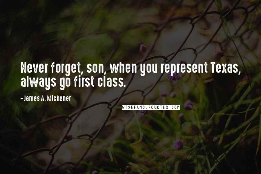 James A. Michener quotes: Never forget, son, when you represent Texas, always go first class.