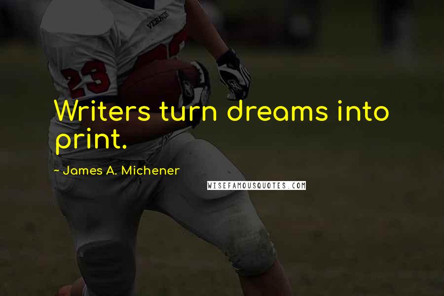 James A. Michener quotes: Writers turn dreams into print.
