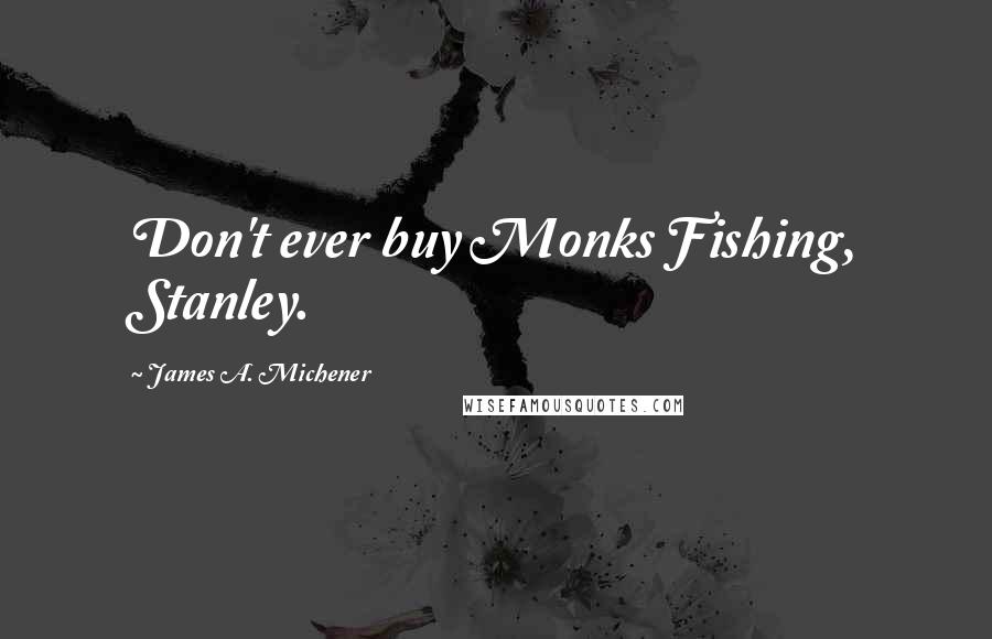 James A. Michener quotes: Don't ever buy Monks Fishing, Stanley.