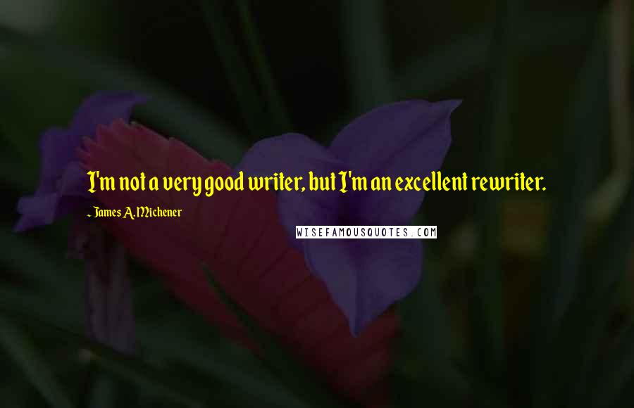 James A. Michener quotes: I'm not a very good writer, but I'm an excellent rewriter.