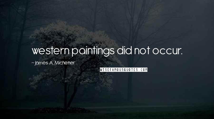 James A. Michener quotes: western paintings did not occur.