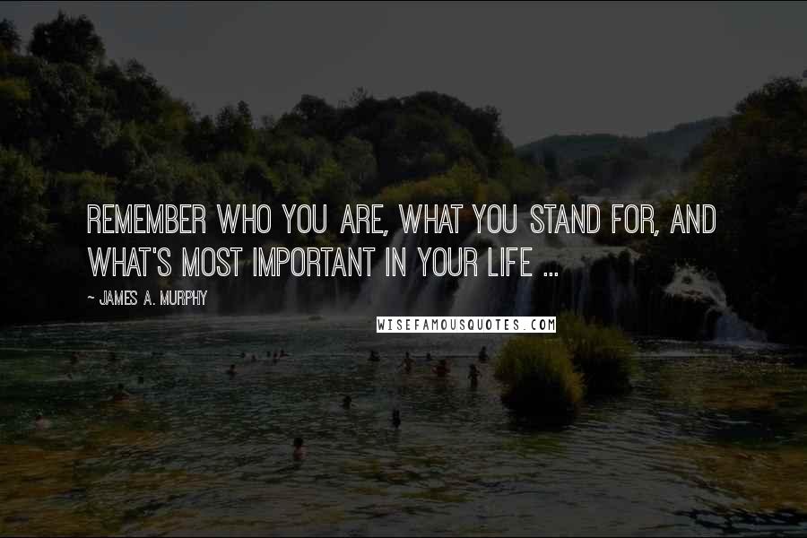James A. Murphy quotes: Remember who you are, what you stand for, and what's most important in your life ...