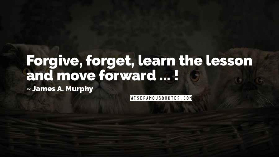 James A. Murphy quotes: Forgive, forget, learn the lesson and move forward ... !