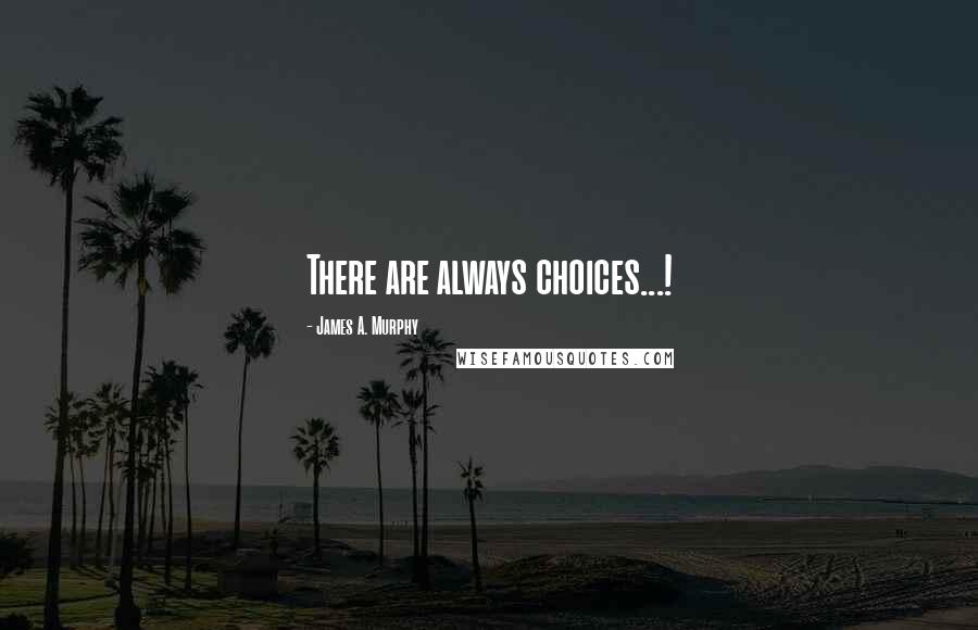 James A. Murphy quotes: There are always choices...!