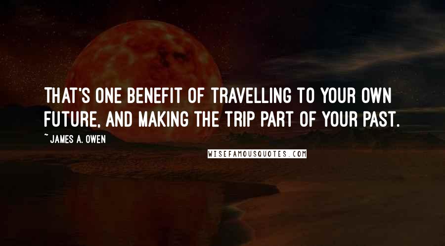 James A. Owen quotes: That's one benefit of travelling to your own future, and making the trip part of your past.