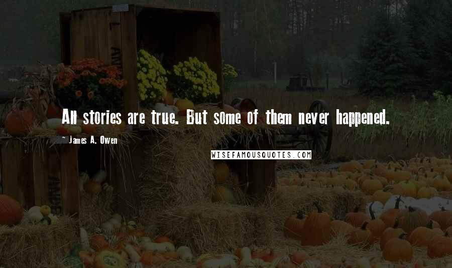 James A. Owen quotes: All stories are true. But some of them never happened.